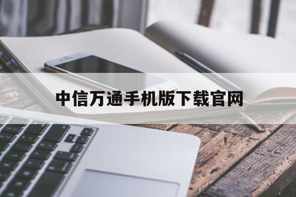 中信万通手机版下载官网(中信万通手机版下载官网app)-第2张图片-QuickQ官网