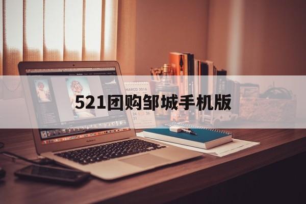 521团购邹城手机版(邹城521精打细算团购)